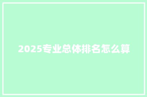 2025专业总体排名怎么算