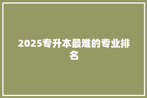 2025专升本最难的专业排名