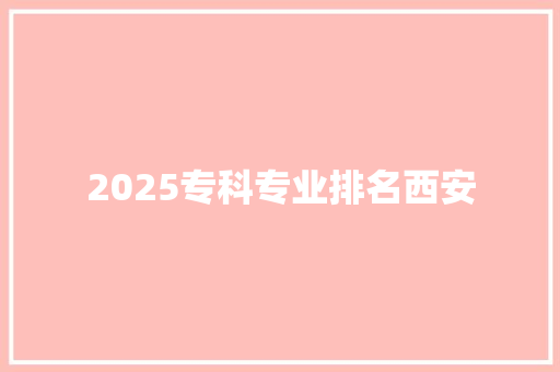 2025专科专业排名西安