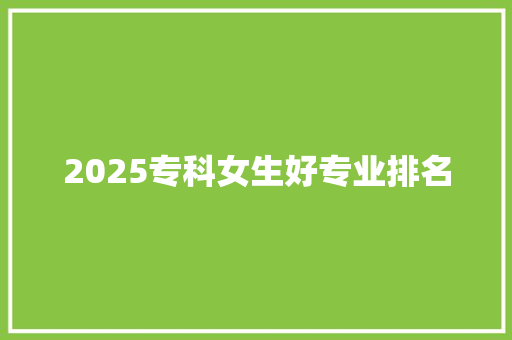 2025专科女生好专业排名