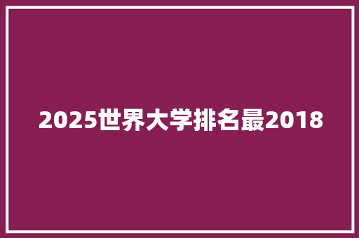 2025世界大学排名最2018