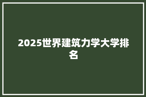 2025世界建筑力学大学排名 职场写作