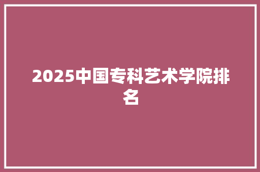 2025中国专科艺术学院排名