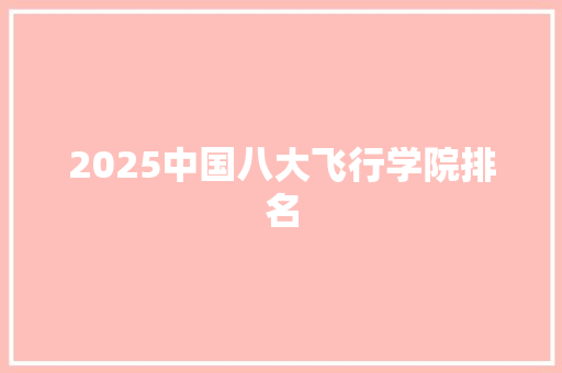 2025中国八大飞行学院排名