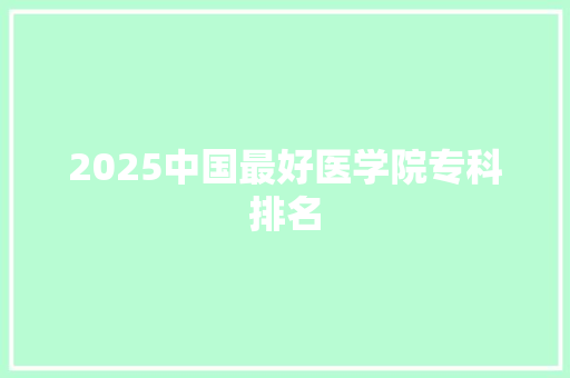2025中国最好医学院专科排名
