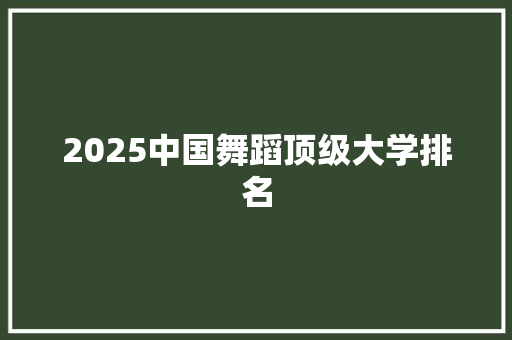 2025中国舞蹈顶级大学排名
