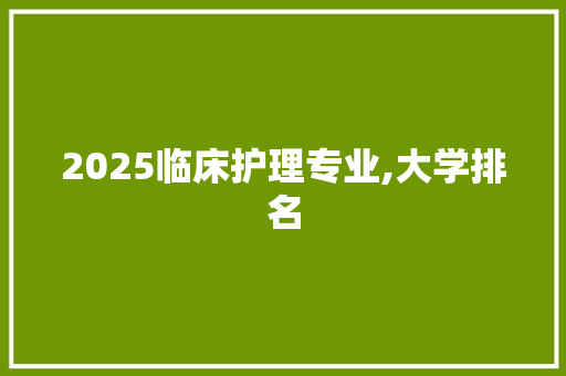 2025临床护理专业,大学排名