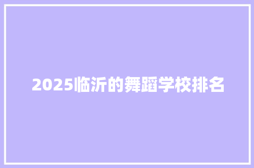 2025临沂的舞蹈学校排名