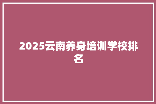 2025云南养身培训学校排名
