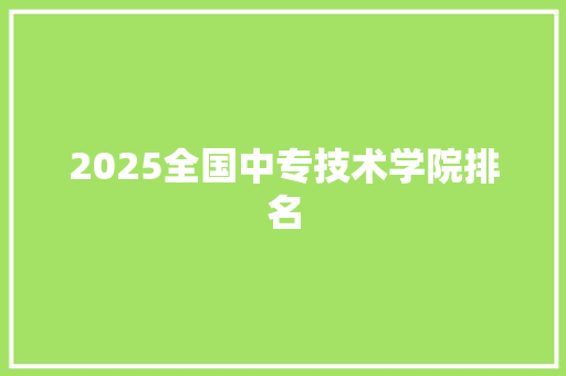 2025全国中专技术学院排名