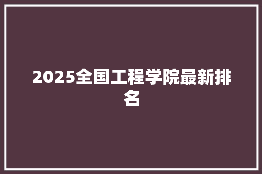 2025全国工程学院最新排名