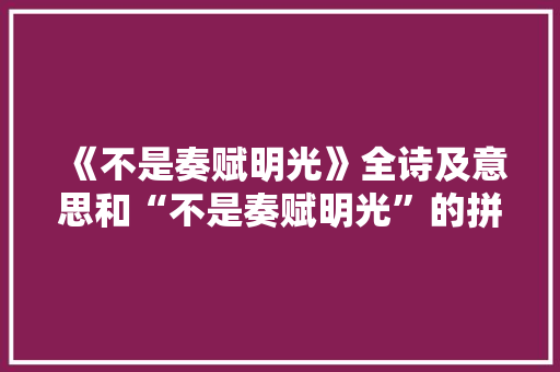 《不是奏赋明光》全诗及意思和“不是奏赋明光”的拼音注释