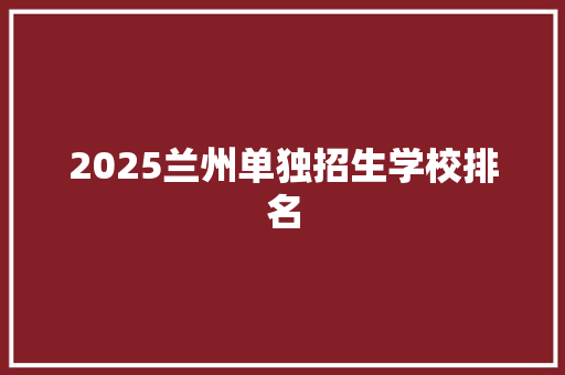 2025兰州单独招生学校排名