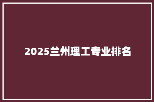 2025兰州理工专业排名