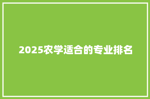 2025农学适合的专业排名