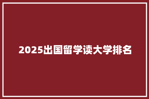2025出国留学读大学排名