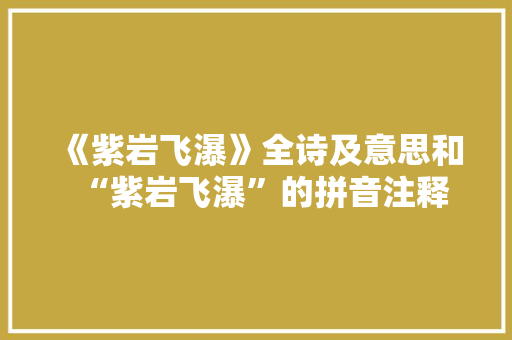 《紫岩飞瀑》全诗及意思和“紫岩飞瀑”的拼音注释