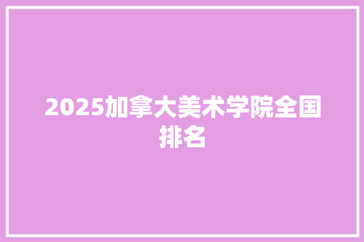 2025加拿大美术学院全国排名