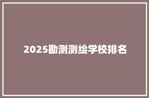 2025勘测测绘学校排名