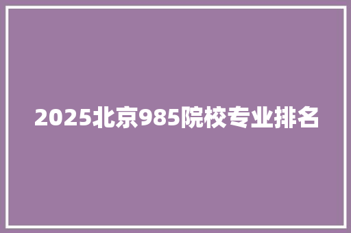 2025北京985院校专业排名