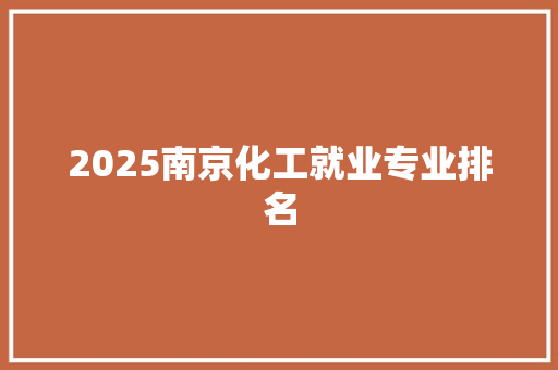 2025南京化工就业专业排名