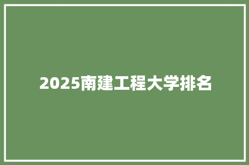 2025南建工程大学排名