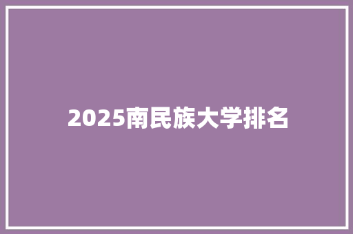 2025南民族大学排名