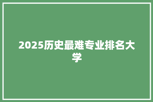 2025历史最难专业排名大学