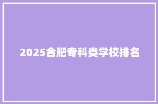 2025合肥专科类学校排名