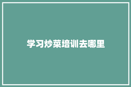 学习炒菜培训去哪里