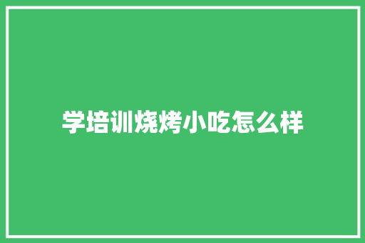学培训烧烤小吃怎么样