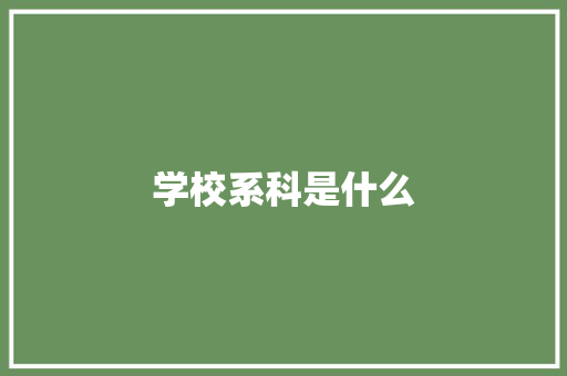 学校系科是什么 应用文
