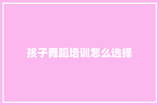 孩子舞蹈培训怎么选择 诗词体裁