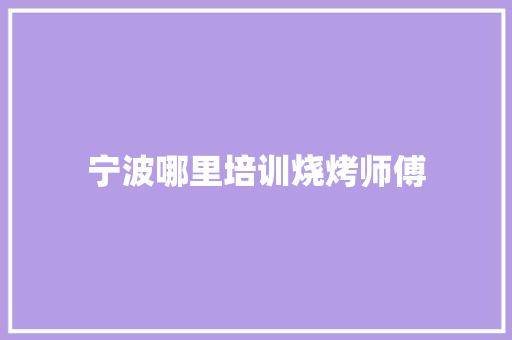 宁波哪里培训烧烤师傅