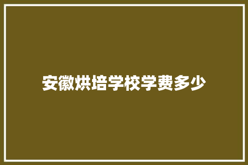 安徽烘培学校学费多少 职场写作