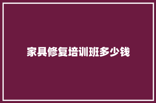 家具修复培训班多少钱