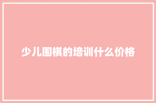 少儿围棋的培训什么价格