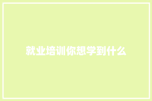 就业培训你想学到什么