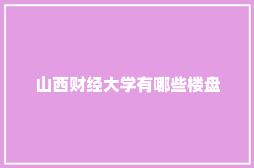 山西财经大学有哪些楼盘 诗词体裁