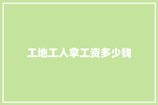 工地工人拿工资多少钱