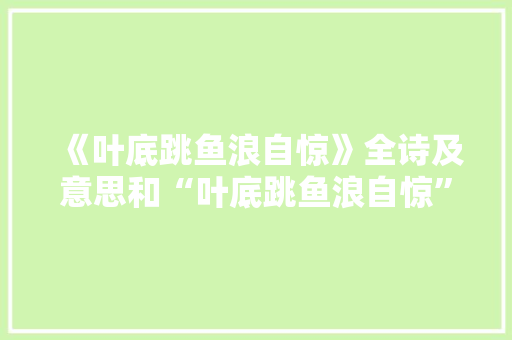 《叶底跳鱼浪自惊》全诗及意思和“叶底跳鱼浪自惊”的拼音注释