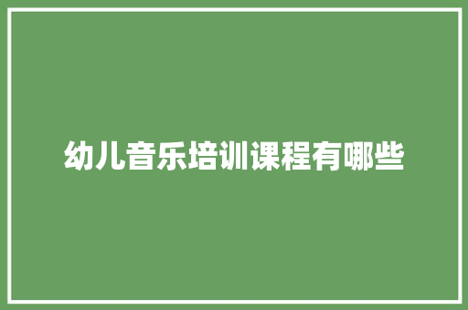 幼儿音乐培训课程有哪些