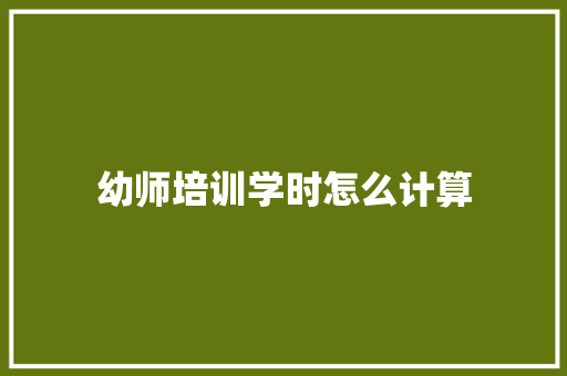 幼师培训学时怎么计算