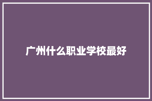 广州什么职业学校最好