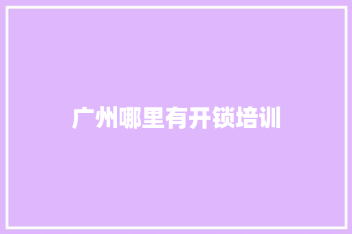 广州哪里有开锁培训