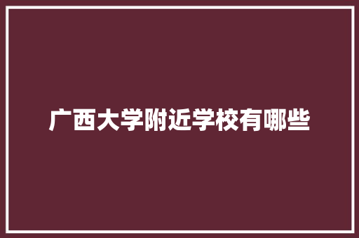 广西大学附近学校有哪些