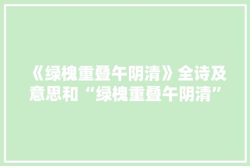 《绿槐重叠午阴清》全诗及意思和“绿槐重叠午阴清”的拼音注释