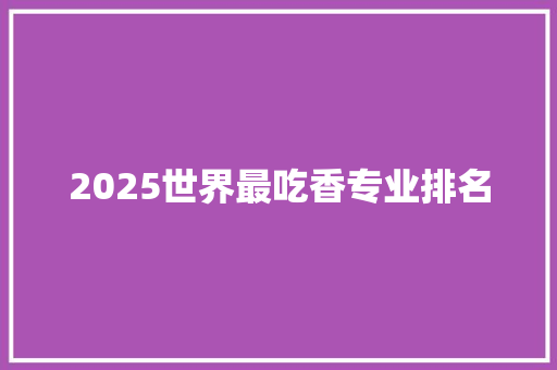 2025世界最吃香专业排名