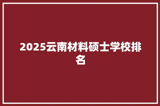 2025云南材料硕士学校排名