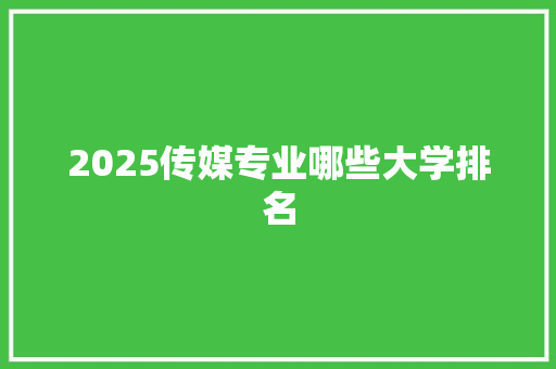 2025传媒专业哪些大学排名 会议纪要
